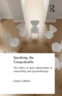 Speaking the Unspeakable : The Ethics of Dual Relationships in Counselling and Psychotherapy - Book