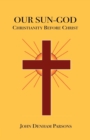 Our Sun-God : Or Christianity Before Christ - Book