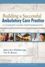 Building a Successful Ambulatory Care Practice : A Complete Guide for Pharmacists - Book