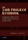 The 340B Program Handbook : Integrating 340B into the Health-System Pharmacy Supply Chain - Book