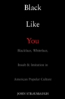 Black Like You : Blackface, Whiteface, Insult and Imitation in American Popular Culture - Book