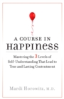 A Course in Happiness : Mastering the 3 Levels of Self-Understanding That Lead to True and Lasting Contentment - Book