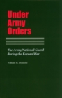 Under Army Orders : The Army National Guard during the Korean War - Book