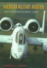 American Military Aviation : The Indispensable Arm - Book