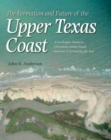 The Formation and Future of the Upper Texas Coast : A Geologist Answers Questions About Sand, Storms, and Living by the Sea - Book