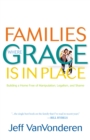 Families Where Grace Is in Place : Building a Home Free of Manipulation, Legalism, and Shame - eBook