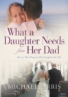 What a Daughter Needs From Her Dad : How a Man Prepares His Daughter for Life - eBook