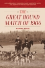 The Great Hound Match of 1905 : Alexander Henry Higginson, Harry Worcester Smith, and the Rise of Virginia Hunt Country - Book