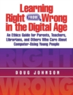Learning Right from Wrong in the Digital Age : An Ethics Guide for Parents, Teachers, Librarians, and Others Who Care About Computer-Using Young People - Book