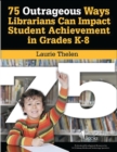75 Outrageous Ways Librarians Can Impact Student Achievement in Grades K-8 - Book