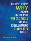 The Secret Reasons Why Teachers Are Not Using Web 2.0 Tools and What School Librarians Can Do about It - Book