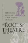 The Roots of Theatre : Rethinking Ritual and Other Theories of Origin - Book