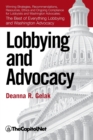 Lobbying and Advocacy : Winning Strategies, Resources, Recommendations, Ethics and Ongoing Compliance for Lobbyists and Washington Advocates: The Best of Everything Lobbying and Washington Advocacy - Book