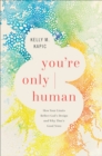 You`re Only Human – How Your Limits Reflect God`s Design and Why That`s Good News - Book