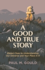 A Good and True Story - Eleven Clues to Understanding Our Universe and Your Place in It - Book