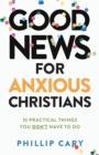 Good News for Anxious Christians, expanded ed. – 10 Practical Things You Don`t Have to Do - Book