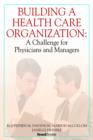 Building a Health Care Organization : A Challenge for Physicians and Managers - Book