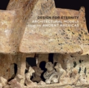 Design for Eternity : Architectural Models from the Ancient Americas - Book