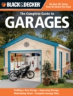 The Complete Guide to Garages (Black & Decker) : Includes: Building a New Garage, Repairing & Replacing Doors & Windows, Improving Storage, Maintaining Floors, Upgrading Electrical Service, Complete G - Book