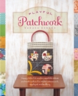 Playful Patchwork : Happy, Colorful, and Irresistible Ideas and Instruction for Modern Piecework, Applique, and Quilting - Book
