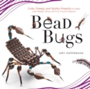 Bead Bugs : Cute, Creepy, and Quirky Projects to Make with Beads, Wire, and Fun Found Objects - Book