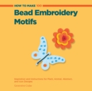 How to Make 100 Bead Embroidery Motifs : Inspiration and Instructions for Plant, Animal, Abstract, and Icon Designs - Book