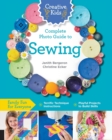 Creative Kids Complete Photo Guide to Sewing : Family Fun for Everyone - Terrific Technique Instructions - Playful Projects to Build Skills - Book