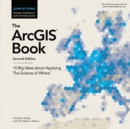 The ArcGIS Book : 10 Big Ideas about Applying The Science of Where - Book