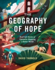 The Geography of Hope : Real Life Stories of Optimists Mapping a Better World - Book