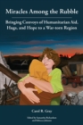 Miracles Among the Rubble : Bringing Convoys of Humanitarian Aid, Hugs, and Hope to a War-torn Region - Book
