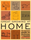 Great Growing At Home : The Essential Guide to Gardening Basics - Book