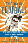 This Day in Football : A Day-By-Day Record of the Events That Shaped the Game - Book