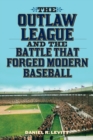 The Outlaw League and the Battle That Forged Modern Baseball - Book