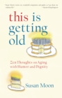This Is Getting Old : Zen Thoughts on Aging with Humor and Dignity - Book