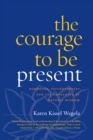 The Courage to Be Present : Buddhism, Psychotherapy, and the Awakening of Natural Wisdom - Book