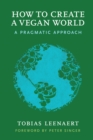 How to Create a Vegan World : A Pragmatic Approach - Book