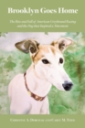 Brooklyn Goes Home : The Rise and Fall of American Greyhound Racing and the Dog That Inspired a Movement - Book