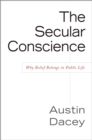 Secular Conscience : Why Belief Belongs in Public Life - Book