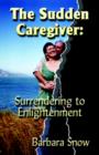 The Sudden Caregiver : Surrendering to Enlightenment - Book