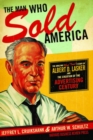 The Man Who Sold America : The Amazing (but True!) Story of Albert D. Lasker and the Creation of the Advertising Century - Book