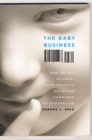 The Baby Business : How Money, Science, and Politics Drive the Commerce of Conception - Book