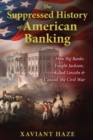 The Suppressed History of American Banking : How Big Banks Fought Jackson, Killed Lincoln, and Caused the Civil War - Book