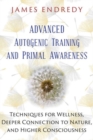 Advanced Autogenic Training and Primal Awareness : Techniques for Wellness, Deeper Connection to Nature, and Higher Consciousness - Book