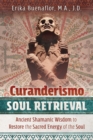 Curanderismo Soul Retrieval : Ancient Shamanic Wisdom to Restore the Sacred Energy of the Soul - Book