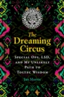 The Dreaming Circus : Special Ops, LSD, and My Unlikely Path to Toltec Wisdom - eBook