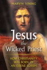 Jesus the Wicked Priest : How Christianity Was Born of an Essene Schism - eBook