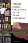 Primary Source Collections in the Pacific Northwest : An Historical Researcher's Guide - Book