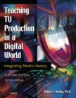 Teaching TV Production in a Digital World : Integrating Media Literacy, Teacher Edition, 2nd Edition - Book