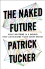 The Naked Future : What Happens in a World That Anticipates Your Every Move? - Book