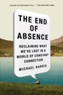 The End of Absence : Reclaiming What We've Lost in a World of Constant Connection - Book
